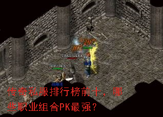 传奇私服排行榜前十,哪些职业组合PK最强? 传奇私服排行榜前十,哪些职业组合PK最强?