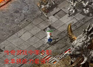 传奇游戏中哪个职业单挑能力最强? 传奇游戏中哪个职业单挑能力最强?
