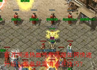 新开网通热血传奇私服如何快速升级?装备获取有哪些技巧? 新开网通热血传奇私服如何快速升级?装备获取有哪些技巧?