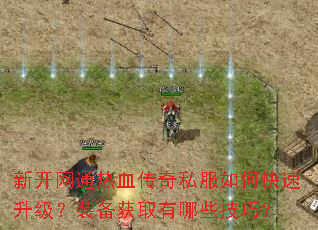 新开网通热血传奇私服如何快速升级?装备获取有哪些技巧? 新开网通热血传奇私服如何快速升级?装备获取有哪些技巧?