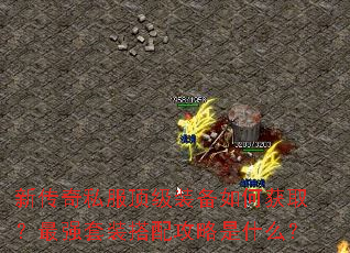 新传奇私服顶级装备如何获取?最强套装搭配攻略是什么? 新传奇私服顶级装备如何获取?最强套装搭配攻略是什么?