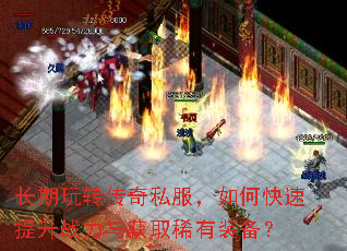 长期玩转传奇私服,如何快速提升战力与获取稀有装备? 长期玩转传奇私服,如何快速提升战力与获取稀有装备?