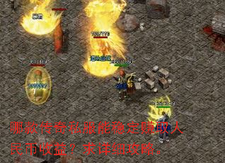 哪款传奇私服能稳定赚取人民币收益?求详细攻略。 哪款传奇私服能稳定赚取人民币收益?求详细攻略。