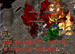 热血传奇私服世界:如何快速提升角色战力与装备等级? 热血传奇私服世界:如何快速提升角色战力与装备等级?