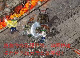 热血传奇私服世界:如何快速提升角色战力与装备等级? 热血传奇私服世界:如何快速提升角色战力与装备等级?