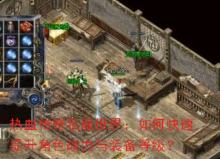 热血传奇私服世界:如何快速提升角色战力与装备等级? 热血传奇私服世界:如何快速提升角色战力与装备等级?