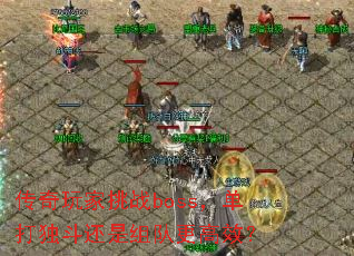 传奇玩家挑战boss,单打独斗还是组队更高效? 传奇玩家挑战boss,单打独斗还是组队更高效?