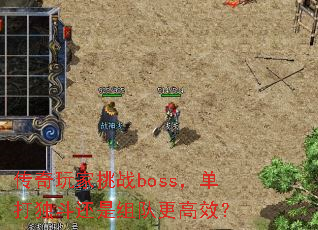 传奇玩家挑战boss,单打独斗还是组队更高效? 传奇玩家挑战boss,单打独斗还是组队更高效?