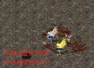 如何在盛世2传奇中快速提升战力? 如何在盛世2传奇中快速提升战力?