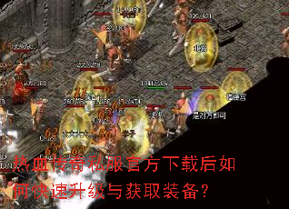 热血传奇私服官方下载后如何快速升级与获取装备? 热血传奇私服官方下载后如何快速升级与获取装备?