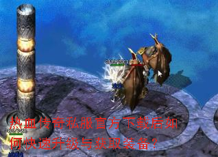 热血传奇私服官方下载后如何快速升级与获取装备? 热血传奇私服官方下载后如何快速升级与获取装备?