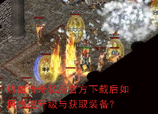 热血传奇私服官方下载后如何快速升级与获取装备? 热血传奇私服官方下载后如何快速升级与获取装备?