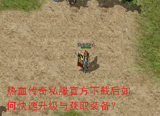 热血传奇私服官方下载后如何快速升级与获取装备? 热血传奇私服官方下载后如何快速升级与获取装备?