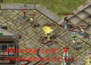 全图BOSS刷新点在哪?复古传奇终极刷装路线怎么走? 全图BOSS刷新点在哪?复古传奇终极刷装路线怎么走?