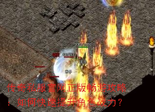 传奇私服官网正版畅游攻略:如何快速提升角色战力? 传奇私服官网正版畅游攻略:如何快速提升角色战力?