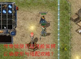传奇续章百级技能如何正确使用与搭配攻略? 传奇续章百级技能如何正确使用与搭配攻略?