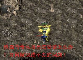 热血传奇私服无法登录怎么办?如何解决进不去的问题? 热血传奇私服无法登录怎么办?如何解决进不去的问题?