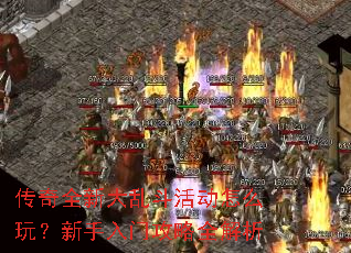 传奇全新大乱斗活动怎么玩?新手入门攻略全解析 传奇全新大乱斗活动怎么玩?新手入门攻略全解析