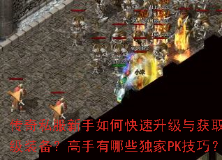 传奇私服新手如何快速升级与获取顶级装备?高手有哪些独家PK技巧? 传奇私服新手如何快速升级与获取顶级装备?高手有哪些独家PK技巧?