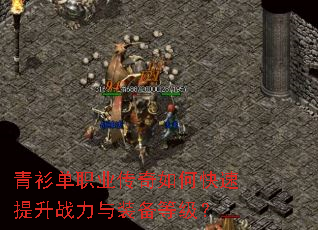 青衫单职业传奇如何快速提升战力与装备等级? 青衫单职业传奇如何快速提升战力与装备等级?