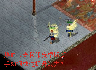 热血传奇私服安卓版新手如何快速提升战力? 热血传奇私服安卓版新手如何快速提升战力?