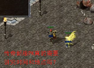 传奇新服PK真的需要讲究时间和地点吗? 传奇新服PK真的需要讲究时间和地点吗?
