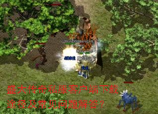 盛大传奇私服客户端下载途径及常见问题解答? 盛大传奇私服客户端下载途径及常见问题解答?