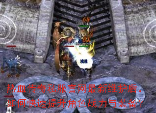 热血传奇私服官网最新维护后,如何快速提升角色战力与装备? 热血传奇私服官网最新维护后,如何快速提升角色战力与装备?