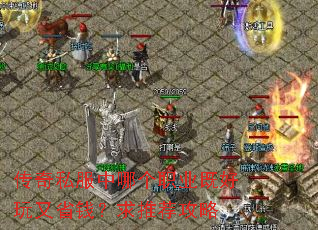 传奇私服中哪个职业既好玩又省钱?求推荐攻略 传奇私服中哪个职业既好玩又省钱?求推荐攻略