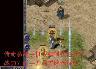 传奇私服手机版如何快速提升战力?新手开局攻略全解析 传奇私服手机版如何快速提升战力?新手开局攻略全解析