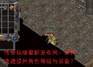 传奇私服最新发布网:如何快速提升角色等级与装备? 传奇私服最新发布网:如何快速提升角色等级与装备?