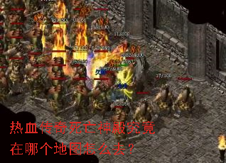 热血传奇死亡神殿究竟在哪个地图怎么去? 热血传奇死亡神殿究竟在哪个地图怎么去?
