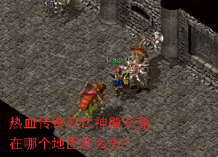 热血传奇死亡神殿究竟在哪个地图怎么去? 热血传奇死亡神殿究竟在哪个地图怎么去?