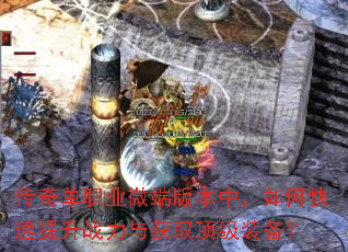 传奇单职业微端版本中,如何快速提升战力与获取顶级装备? 传奇单职业微端版本中,如何快速提升战力与获取顶级装备?