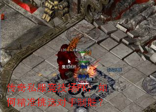 传奇私服竞技场PK,如何精准挑选对手制胜? 传奇私服竞技场PK,如何精准挑选对手制胜?