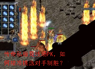 传奇私服竞技场PK,如何精准挑选对手制胜? 传奇私服竞技场PK,如何精准挑选对手制胜?