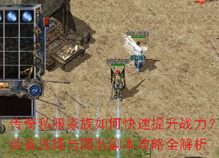传奇私服家族如何快速提升战力?装备选择与团队副本攻略全解析 传奇私服家族如何快速提升战力?装备选择与团队副本攻略全解析