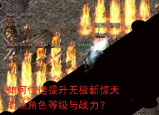 如何快速提升无极新惊天动地角色等级与战力? 如何快速提升无极新惊天动地角色等级与战力?