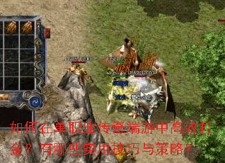 如何在单职业传奇端游中高效打金?有哪些实用技巧与策略? 如何在单职业传奇端游中高效打金?有哪些实用技巧与策略?