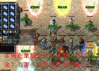 如何在单职业传奇端游中高效打金?有哪些实用技巧与策略? 如何在单职业传奇端游中高效打金?有哪些实用技巧与策略?