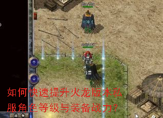 如何快速提升火龙版本私服角色等级与装备战力? 如何快速提升火龙版本私服角色等级与装备战力?