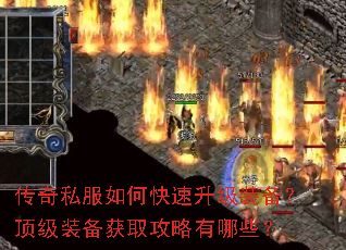 传奇私服如何快速升级装备?顶级装备获取攻略有哪些? 传奇私服如何快速升级装备?顶级装备获取攻略有哪些?