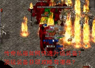 传奇私服如何快速升级装备?顶级装备获取攻略有哪些? 传奇私服如何快速升级装备?顶级装备获取攻略有哪些?