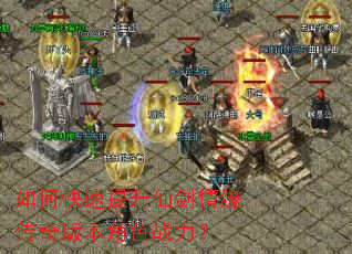 如何快速提升仙剑情缘传奇版本角色战力? 如何快速提升仙剑情缘传奇版本角色战力?
