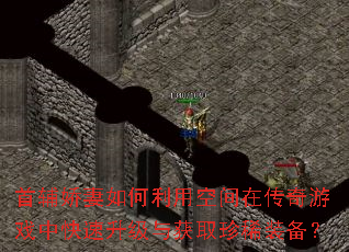 首辅娇妻如何利用空间在传奇游戏中快速升级与获取珍稀装备? 首辅娇妻如何利用空间在传奇游戏中快速升级与获取珍稀装备?