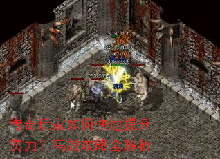 传奇玩家如何快速提升实力?高效攻略全解析 传奇玩家如何快速提升实力?高效攻略全解析