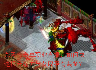 九天传奇单职业直播:如何快速提升战力与获取稀有装备? 九天传奇单职业直播:如何快速提升战力与获取稀有装备?