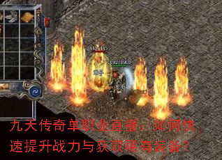 九天传奇单职业直播:如何快速提升战力与获取稀有装备? 九天传奇单职业直播:如何快速提升战力与获取稀有装备?