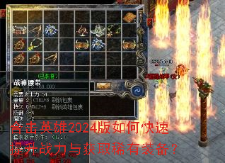 合击英雄2024版如何快速提升战力与获取稀有装备? 合击英雄2024版如何快速提升战力与获取稀有装备?