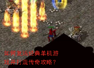 如何复活经典单机游戏并打造传奇攻略? 如何复活经典单机游戏并打造传奇攻略?